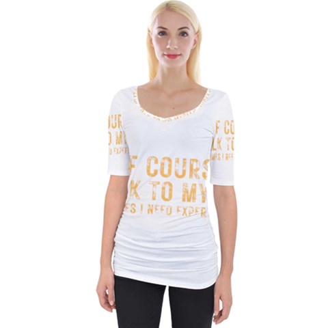Of Course I Talk To Myself Sometimes I Need Expert Advice Wide Neckline Tee by faguostyle